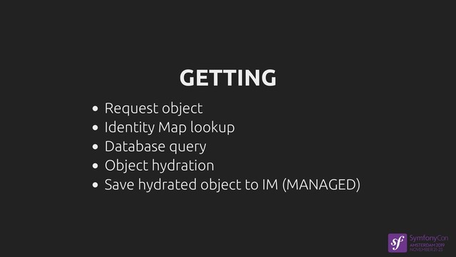 GETTING
Request object
Identity Map lookup
Database query
Object hydration
Save hydrated object to IM (MANAGED)
