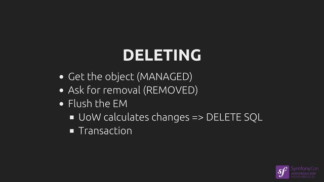 DELETING
Get the object (MANAGED)
Ask for removal (REMOVED)
Flush the EM
UoW calculates changes => DELETE SQL
Transaction
