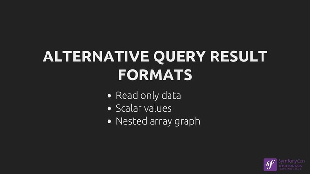 ALTERNATIVE QUERY RESULT
FORMATS
Read only data
Scalar values
Nested array graph
