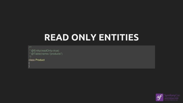 READ ONLY ENTITIES
/**
* @Entity(readOnly=true)
* @Table(name="products")
*/
class Product
{
}
