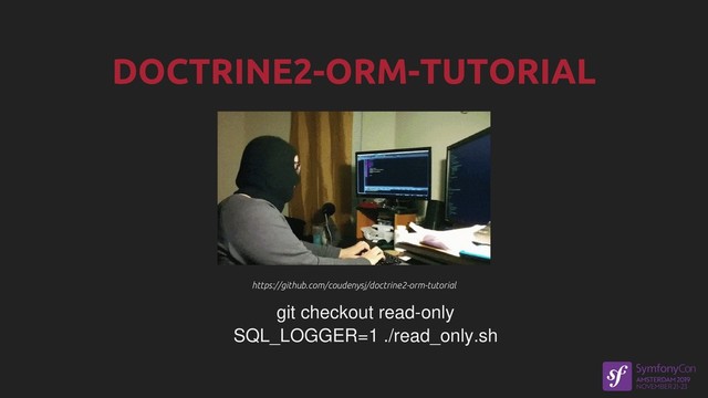 https://github.com/coudenysj/doctrine2-orm-tutorial
https://github.com/coudenysj/doctrine2-orm-tutorial
git checkout read-only
SQL_LOGGER=1 ./read_only.sh
DOCTRINE2-ORM-TUTORIAL
