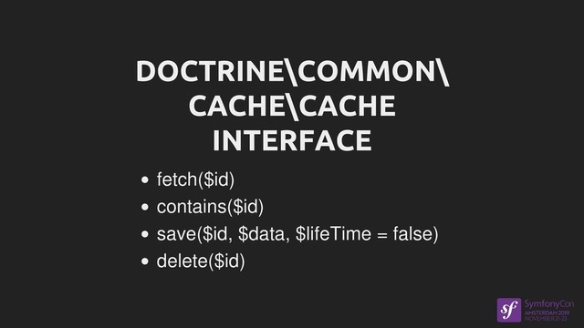 DOCTRINE\COMMON\
CACHE\CACHE
INTERFACE
fetch($id)
contains($id)
save($id, $data, $lifeTime = false)
delete($id)
