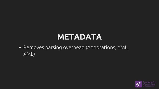 METADATA
Removes parsing overhead (Annotations, YML,
XML)
