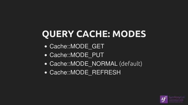 QUERY CACHE: MODES
Cache::MODE_GET
Cache::MODE_PUT
Cache::MODE_NORMAL (default)
Cache::MODE_REFRESH
