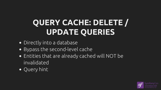 QUERY CACHE: DELETE /
UPDATE QUERIES
Directly into a database
Bypass the second-level cache
Entities that are already cached will NOT be
invalidated
Query hint
