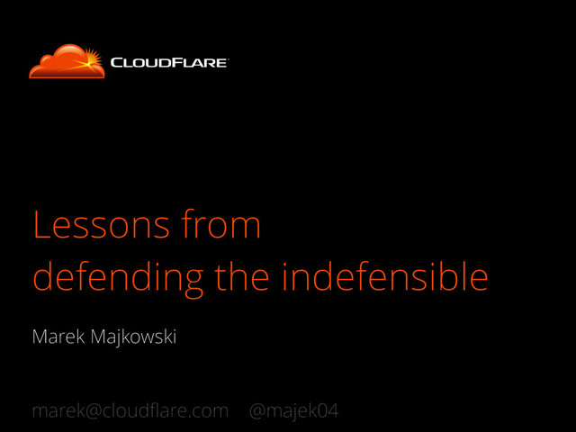 Lessons from
defending the indefensible
Marek Majkowski
marek@cloudﬂare.com @majek04
