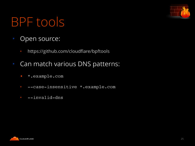 BPF tools
25
• Open source:
• https://github.com/cloudﬂare/bpftools
• Can match various DNS patterns:
• *.example.com!
• --case-insensitive *.example.com!
• --invalid-dns

