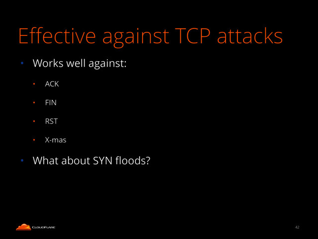 Eﬀective against TCP attacks
• Works well against:
• ACK
• FIN
• RST
• X-mas
• What about SYN ﬂoods?
42
