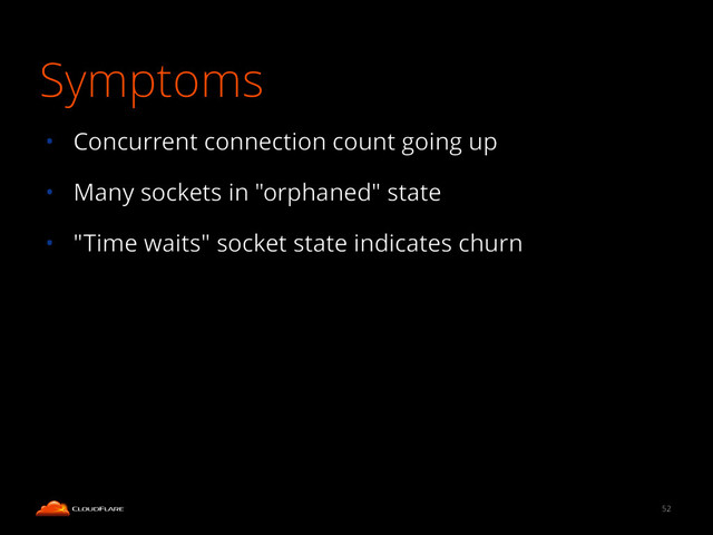 Symptoms
52
• Concurrent connection count going up
• Many sockets in "orphaned" state
• "Time waits" socket state indicates churn
