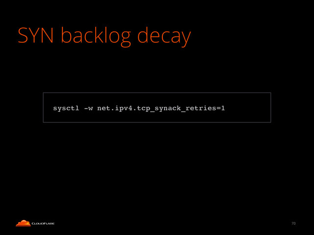 SYN backlog decay
70
!
sysctl -w net.ipv4.tcp_synack_retries=1!
