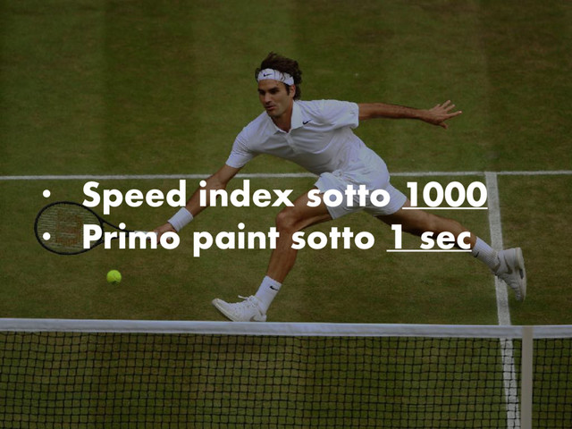 • Speed index sotto 1000
• Primo paint sotto 1 sec

