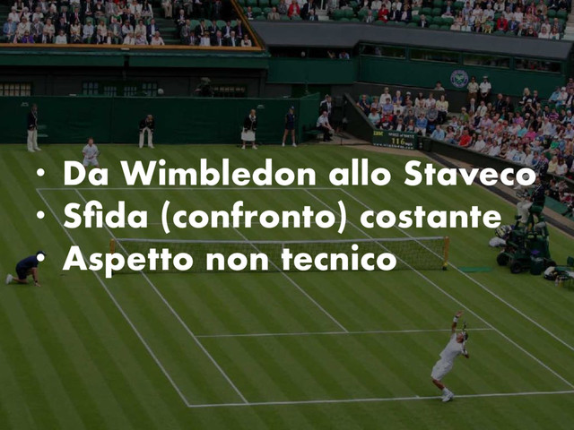 • Da Wimbledon allo Staveco
• Sﬁda (confronto) costante
• Aspetto non tecnico
