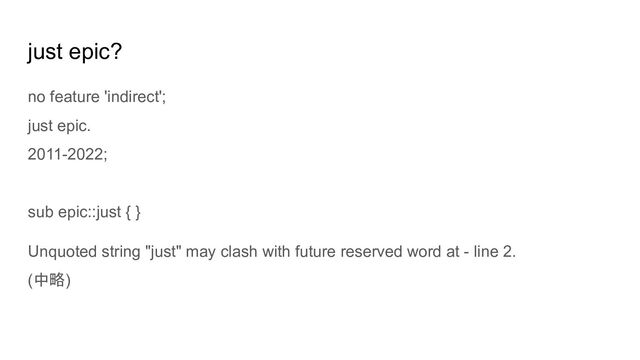 just epic?
no feature 'indirect';
just epic.
2011-2022;
sub epic::just { }
Unquoted string "just" may clash with future reserved word at - line 2.
(中略)
