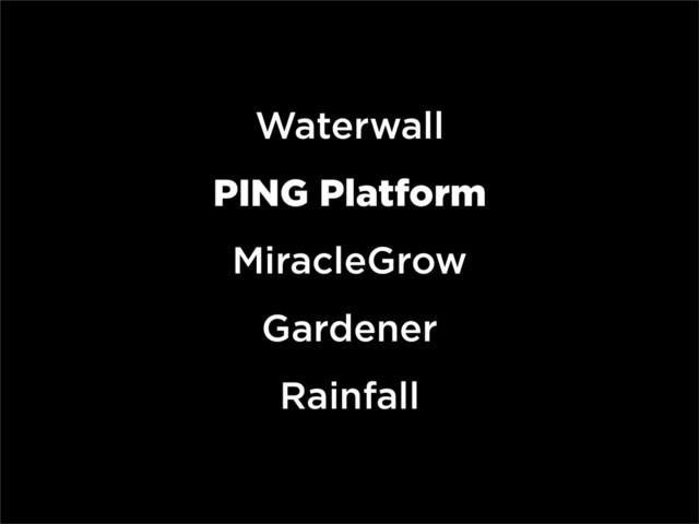 Waterwall
PING Platform
MiracleGrow
Gardener
Rainfall
