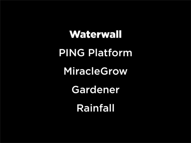 Waterwall
PING Platform
MiracleGrow
Gardener
Rainfall
