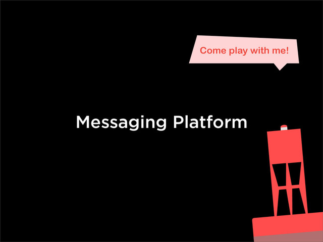 Messaging Platform
Come play with me!
