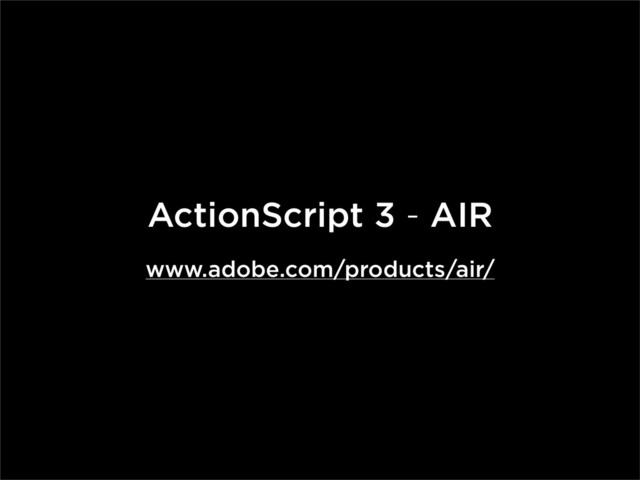 ActionScript 3 - AIR
www.adobe.com/products/air/
