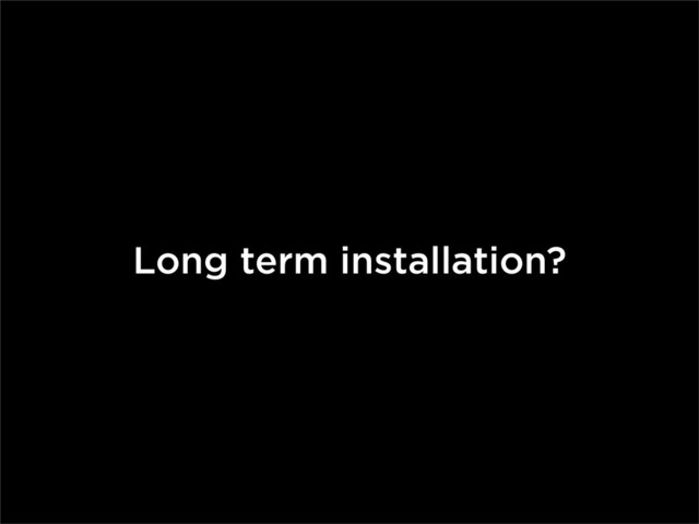 Long term installation?
