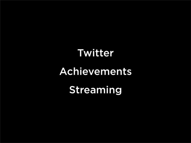 Twitter
Achievements
Streaming
