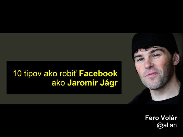 10 tipov ako robiť Facebook
ako Jaromír Jágr
Fero Volár
@alian
