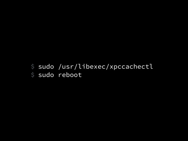sudo /usr/libexec/xpccachectl
sudo reboot
$
$
