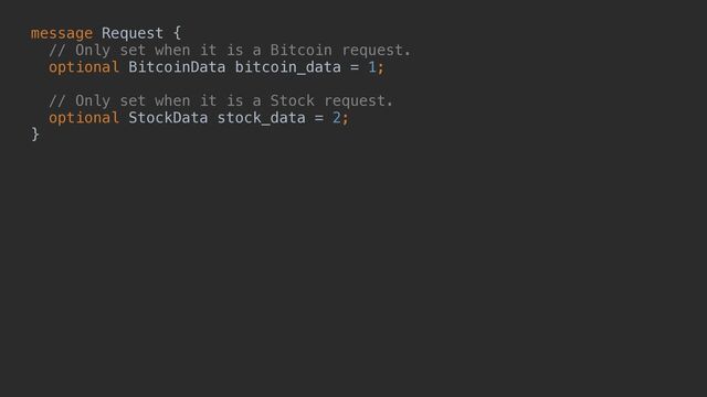 message Request {


// Only set when it is a Bitcoin request.


optional BitcoinData bitcoin_data = 1;


// Only set when it is a Stock request.


optional StockData stock_data = 2;


}
