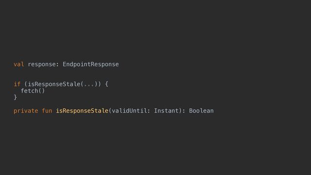 val response: EndpointResponse


if (isResponseStale(...)) {


fetch()


}


private fun isResponseStale(validUntil: Instant): Boolean

