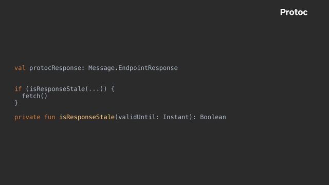 val protocResponse: Message.EndpointResponse


if (isResponseStale(...)) {


fetch()


}


private fun isResponseStale(validUntil: Instant): Boolean
Protoc
