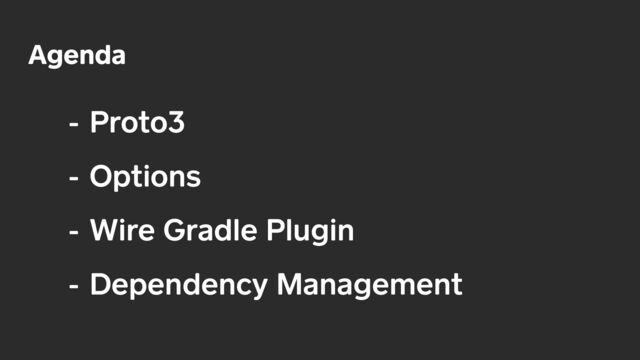 - Proto3


- Options


- Wire Gradle Plugin


- Dependency Management
Agenda
