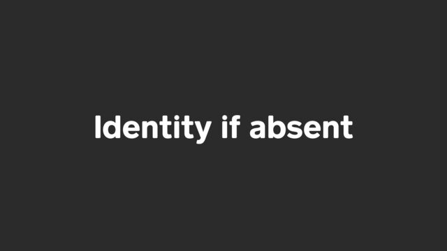 Identity if absent
