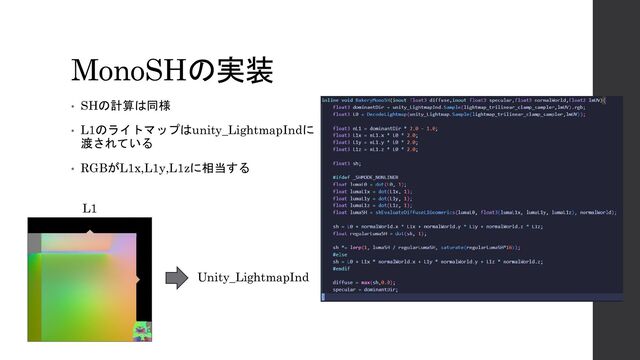 MonoSHの実装
• SHの計算は同様
• L1のライトマップはunity_LightmapIndに
渡されている
• RGBがL1x,L1y,L1zに相当する
L1
Unity_LightmapInd
