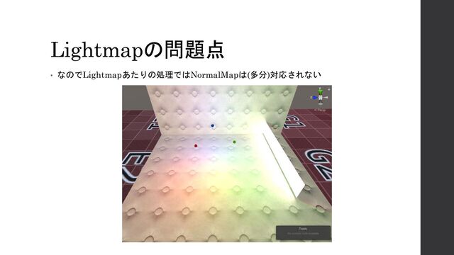 Lightmapの問題点
• なのでLightmapあたりの処理ではNormalMapは(多分)対応されない
