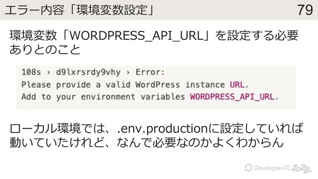 79
エラー内容「環境変数設定」
環境変数「WORDPRESS_API_URL」を設定する必要
ありとのこと
ローカル環境では、.env.productionに設定していれば
動いていたけれど、なんで必要なのかよくわからん
