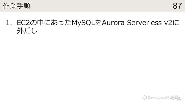 87
作業⼿順
1. EC2の中にあったMySQLをAurora Serverless v2に
外だし
