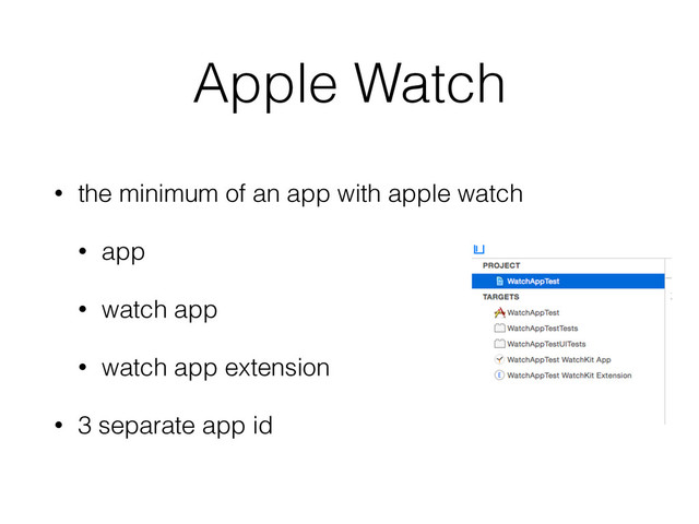 Apple Watch
• the minimum of an app with apple watch
• app
• watch app
• watch app extension
• 3 separate app id
