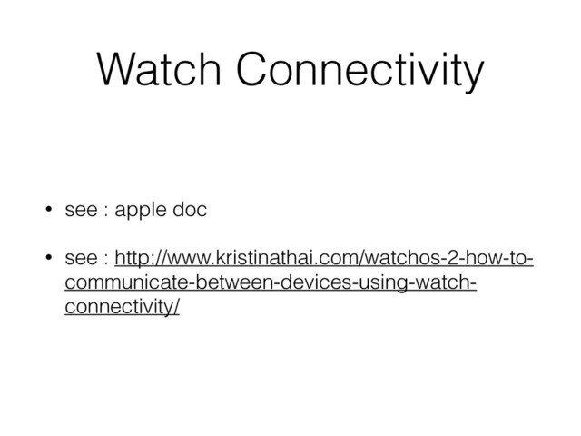 Watch Connectivity
• see : apple doc
• see : http://www.kristinathai.com/watchos-2-how-to-
communicate-between-devices-using-watch-
connectivity/
