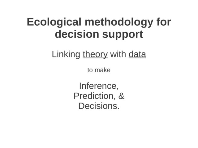 Ecological methodology for
decision support
Linking theory with data
to make
Inference,
Prediction, &
Decisions.
