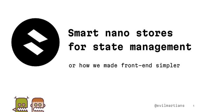 Smart nano stores
for state management
1
@evilmartians
or how we made front-end simpler
