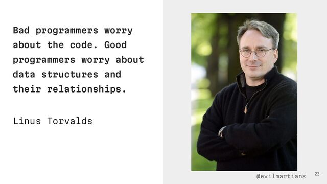 Bad programmers worry
about the code. Good
programmers worry about
data structures and
their relationships.
23
Linus Torvalds
@evilmartians
