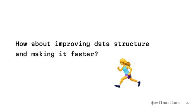 25
How about improving data structure
and making it faster?
@evilmartians
