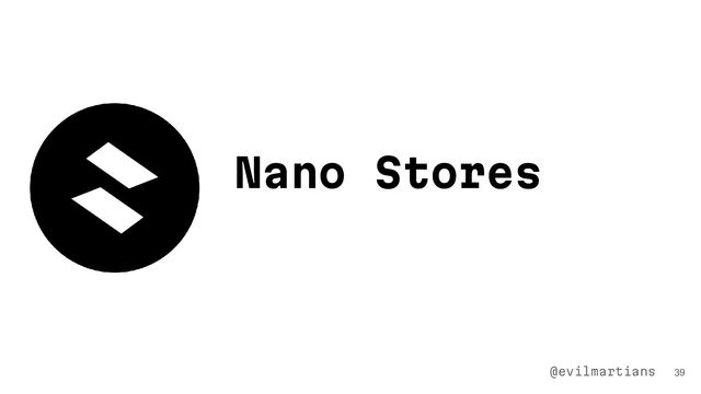 39
Nano Stores
@evilmartians
