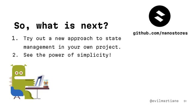 So, what is next?
1. Try out a new approach to state
management in your own project.
2. See the power of simplicity!
51
@evilmartians
github.com/nanostores

