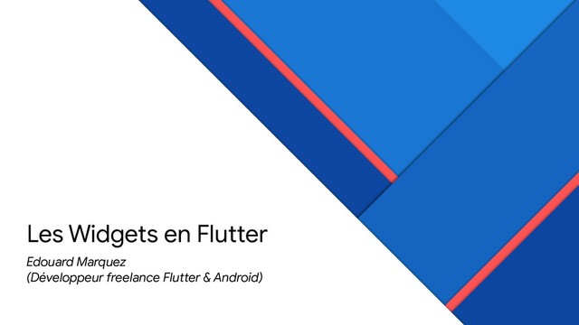 Les Widgets en Flutter
Edouard Marquez 

(Développeur freelance Flutter & Android)
