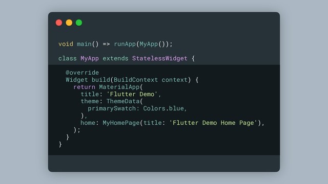 void main() => runApp(MyApp());
class MyApp extends StatelessWidget {
@override
Widget build(BuildContext context) {
return MaterialApp(
title: 'Flutter Demo',
theme: ThemeData(
primarySwatch: Colors.blue,
),
home: MyHomePage(title: 'Flutter Demo Home Page'),
);
}
}
