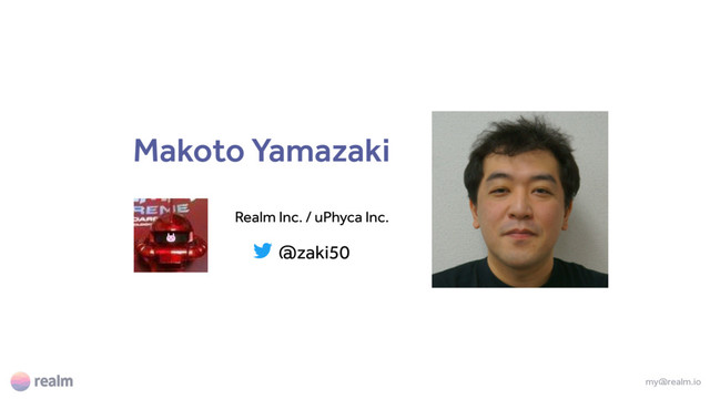 Makoto Yamazaki
Realm Inc. / uPhyca Inc.
my@realm.io
@zaki50
