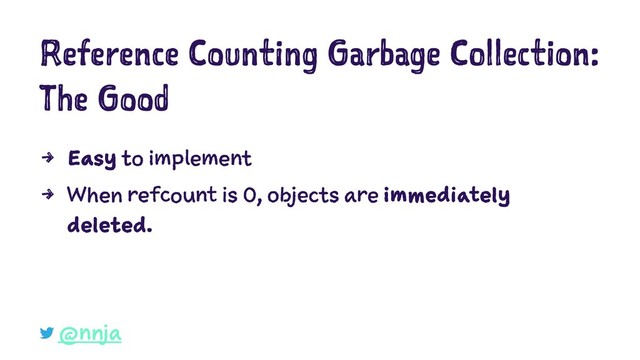 Reference Counting Garbage Collection:
The Good
4 Easy to implement
4 When refcount is 0, objects are immediately
deleted.
@nnja

