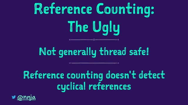 Reference Counting:
The Ugly
Not generally thread safe!
Reference counting doesn't detect
cyclical references
@nnja
