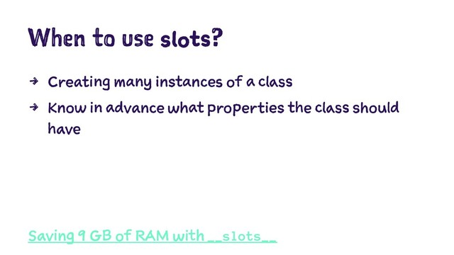 When to use slots?
4 Creating many instances of a class
4 Know in advance what properties the class should
have
Saving 9 GB of RAM with __slots__
