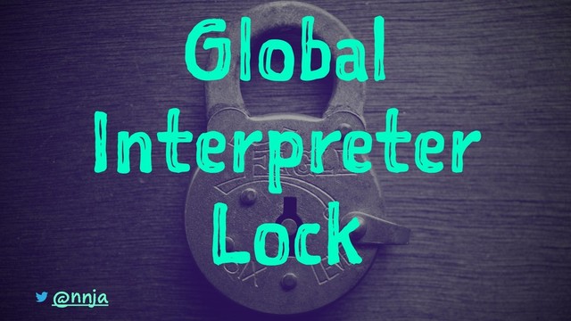 Global
Interpreter
Lock
@nnja
