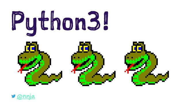 Python3!
@nnja
